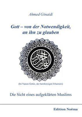 Ahmed Ginaidi - Gott - von der Notwendigkeit, an ihn zu glauben. Die Sicht eines aufgekl�rten Muslims., Häftad