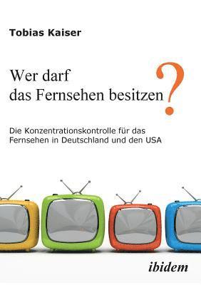 bokomslag Wer darf das Fernsehen besitzen? Die Konzentrationskontrolle fr das Fernsehen in Deutschland und den USA.