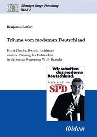 bokomslag Traume vom modernen Deutschland. Horst Ehmke, Reimut Jochimsen und die Planung des Politischen in der ersten Regierung Willy Brandts.