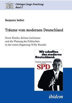 bokomslag Träume vom modernen Deutschland. Horst Ehmke, Reimut Jochimsen und die Planung des Politischen in der ersten Regierung Willy Brandts.