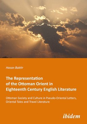 bokomslag The Representation of the Ottoman Orient in Eigh  Ottoman Society and Culture in PseudoOriental Letters, Oriental Tales, and Travel Literature