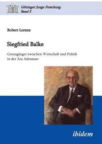 bokomslag Siegfried Balke. Grenzg nger zwischen Wirtschaft und Politik in der  ra Adenauer