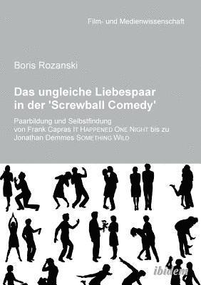ungleiche Liebespaar in der 'Screwball Comedy'. Paarbildung und Selbstfindung von Frank Capras it happened one night bis zu Jonathan Demmes something wild