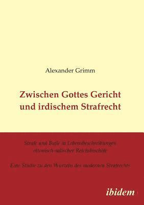 Alexander Grimm - Zwischen Gottes Gericht und irdischem Strafrecht. Strafe und Bu�e in Lebensbeschreibungen ottonisch-salischer Reichsbisch�fe. Eine Studie zu den Wurzeln des modernen Strafrechts, Häftad