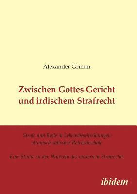 Zwischen Gottes Gericht und irdischem Strafrecht. Strafe und Bue in Lebensbeschreibungen ottonisch-salischer Reichsbischfe. Eine Studie zu den Wurzeln des modernen Strafrechts 1