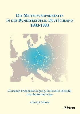 Mitteleuropadebatte in der Bundesrepublik Deutschland 1980-1990. Zwischen Friedensbewegung, kultureller Identität und deutscher Frage