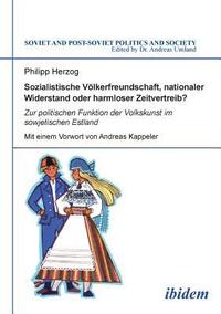 bokomslag Sozialistische Vlkerfreundschaft, nationaler Widerstand oder harmloser Zeitvertreib? Zur politischen Funktion der Volkskunst im sowjetischen Estland.