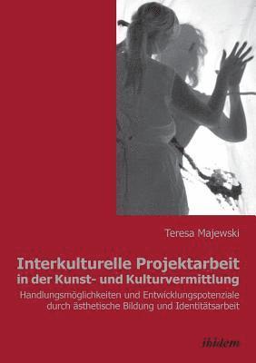 bokomslag Interkulturelle Projektarbeit in der Kunst- und Kulturvermittlung. Handlungsmglichkeiten und Entwicklungspotenziale durch sthetische Bildung und Identittsarbeit