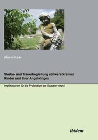 bokomslag Sterbe- und Trauerbegleitung schwerstkranker Kinder und ihrer Angehrigen. Implikationen fr die Profession der Sozialen Arbeit