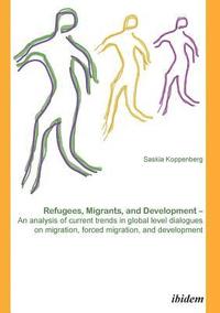bokomslag Refugees, Migrants, and Development. An analysis of current trends in global-level dialogues on migration, forced migration, and development