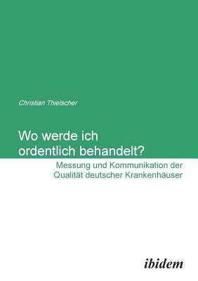 bokomslag Wo werde ich ordentlich behandelt? Messung und Kommunikation der Qualit?t deutscher Krankenh?user.