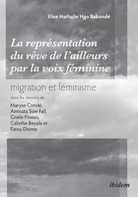 bokomslag La reprsentation du rve de l'ailleurs par la voix fminine migration et fminisme dans les oeuvres de Maryse Cond, Aminata Sow Fall, Gisle Pineau, Calixthe Beyala et Fatou Diome.