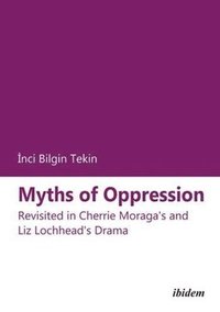 bokomslag Myths of Oppression: Revisited in Cherrie Moraga's and Liz Lochhead's Drama