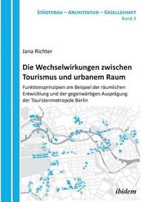 bokomslag Die Wechselwirkungen zwischen Tourismus und urbanem Raum. Funktionsprinzipien am Beispiel der rumlichen Entwicklung und der gegenwrtigen Ausprgung der Touristenmetropole Berlin