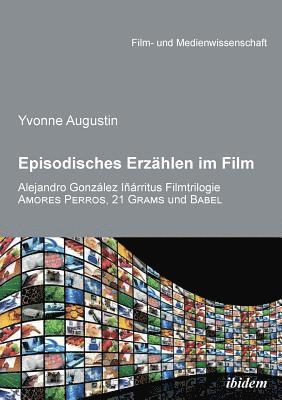 bokomslag Episodisches Erzählen im Film. Alejandro Gonzalez Inarritus Filmtrilogie Amores Perros, 21 Grams und Babel