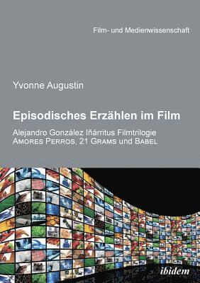 bokomslag Episodisches Erzahlen im Film. Alejandro Gonzalez Inarritus Filmtrilogie Amores Perros, 21 Grams und Babel