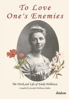 To Love One's Enemies: The work and life of Emily Hobhouse compiled from letters and writings, newspaper cuttings and official documents 1