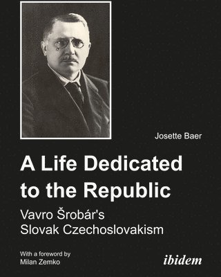 A Life Dedicated to the Republic - Vavro Srobar`s Slovak Czechoslovakism 1