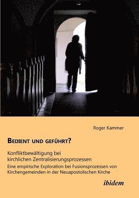 bokomslag Bedient und gefuhrt? Konfliktbewaltigung bei kirchlichen Zentralisierungsprozessen. Eine empirische Exploration bei Fusionsprozessen von Kirchengemeinden in der Neuapostolischen Kirche