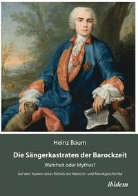 bokomslag Die Sngerkastraten der Barockzeit. Wahrheit oder Mythos? Auf den Spuren eines Rtsels der Medizin- und Musikgeschichte