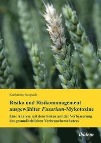 bokomslag Risiko und Risikomanagement ausgewhlter Fusarium-Mykotoxine. Eine Analyse mit dem Fokus auf der Verbesserung des gesundheitlichen Verbraucherschutzes