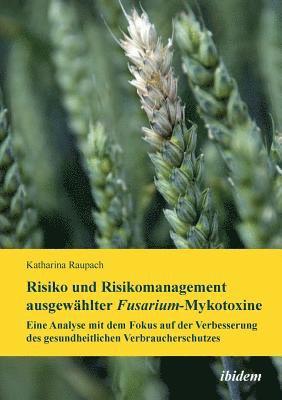 bokomslag Risiko und Risikomanagement ausgew?hlter Fusarium-Mykotoxine. Eine Analyse mit dem Fokus auf der Verbesserung des gesundheitlichen Verbraucherschutzes