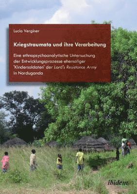 bokomslag Kriegstraumata und ihre Verarbeitung. Eine ethnopsychoanalytische Untersuchung der Entwicklungsprozesse ehemaliger 'Kindersoldaten' der Lord's Resistance Army in Norduganda