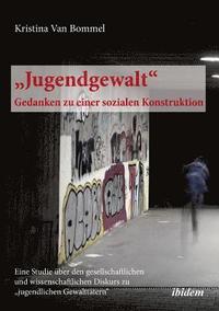 bokomslag "Jugendgewalt - Gedanken zu einer sozialen Konstruktion. Eine Studie über den gesellschaftlichen und wissenschaftlichen Diskurs zu "jugendlichen Gewalttätern