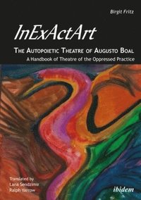 bokomslag InExActArt  The Autopoietic Theatre of Augusto Boal  A Handbook of Theatre of the Oppressed Practice