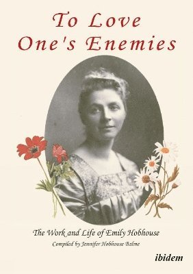 To Love One's Enemies: The work and life of Emily Hobhouse compiled from letters and writings, newspaper cuttings and official documents 1
