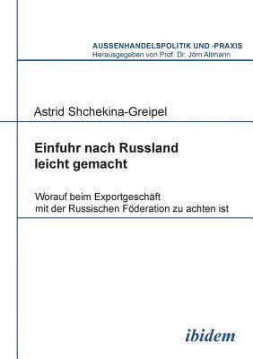 Astrid Shchekina-Greipel, Jorn Altmann - Einfuhr nach Russland leicht gemacht. Worauf beim Exportgesch�ft mit der Russischen F�deration zu achten ist, Häftad