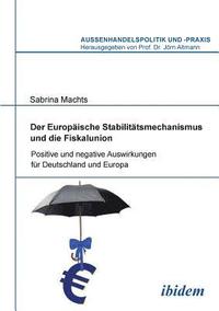 bokomslag Der Europ ische Stabilit tsmechanismus und die Fiskalunion. Positive und negative Auswirkungen f r Deutschland und Europa
