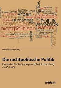 bokomslag Die nichtpolitische Politik. Eine tschechische Strategie und Politikvorstellung (1890-1940).