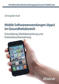 bokomslag Mobile Softwareanwendungen (Apps) im Gesundheitsbereich. Entwicklung, Marktbetrachtung und Endverbrauchermeinung