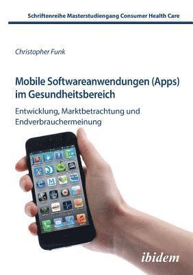 bokomslag Mobile Softwareanwendungen (Apps) im Gesundheitsbereich. Entwicklung, Marktbetrachtung und Endverbrauchermeinung