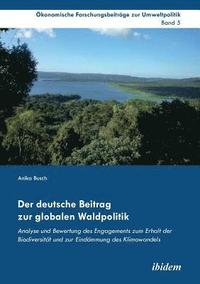 bokomslag Der deutsche Beitrag zur globalen Waldpolitik. Analyse und Bewertung des Engagements zum Erhalt der Biodiversit t und zur Eind mmung des Klimawandels
