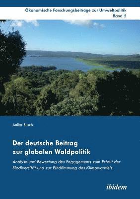 Der deutsche Beitrag zur globalen Waldpolitik. Analyse und Bewertung des Engagements zum Erhalt der Biodiversitt und zur Eindmmung des Klimawandels 1