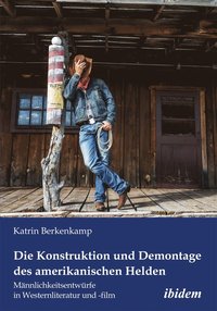 bokomslag Die Konstruktion und Demontage des amerikanischen Helden: Männlichkeitsentwürfe in Westernliteratur und -film