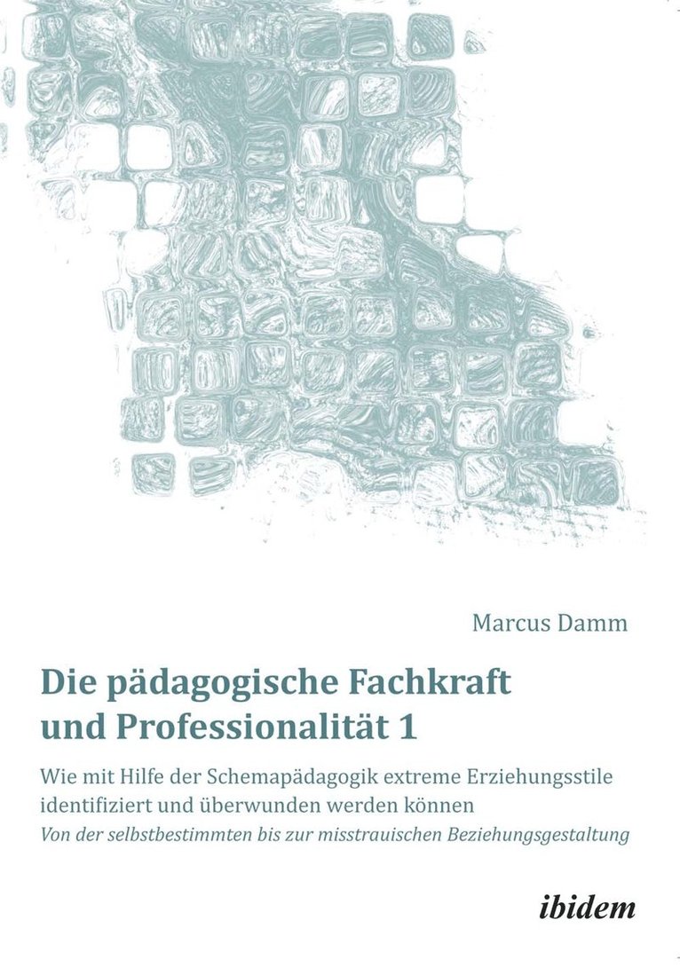 Marcus Damm, Marcus Damm - Die pädagogische Fachkraft und Professionalität: Wie mit Hilfe der Schemapädagogik extreme Erziehungsstile identifiziert und überwunden werden können (1), Inbunden