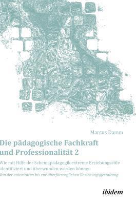 bokomslag Die pdagogische Fachkraft und Professionalitt: Wie mit Hilfe der Schemapdagogik extreme Erziehungsstile identifiziert und berwunden werden knnen (2)