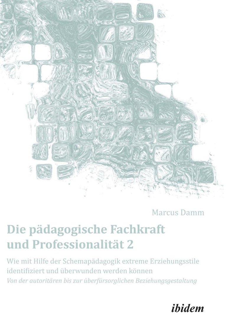 Marcus Damm, Marcus Damm - Die pädagogische Fachkraft und Professionalität: Wie mit Hilfe der Schemapädagogik extreme Erziehungsstile identifiziert und überwunden werden können (2), Inbunden