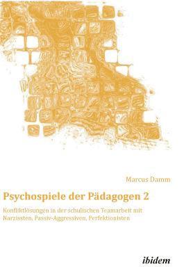 Psychospiele der Padagogen 2. Konfliktloesungen in der schulischen Teamarbeit mit Narzissten, Passiv-Aggressiven, Perfektionisten 1