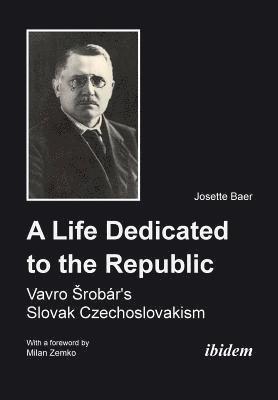 bokomslag A Life Dedicated to the Republic: Vavro Srobrs Slovak Czechoslovakism