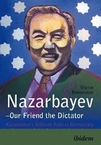 bokomslag Nazarbayev -- Our Friend the Dictator