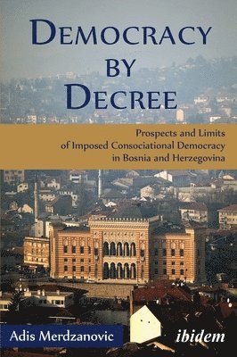 Democracy by Decree - Prospects and Limits of Imposed Consociational Democracy in Bosnia and Herzegovina 1