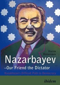 bokomslag Nazarbayev--Our Friend the Dictator: Kazakhstan's Difficult Path to Democracy
