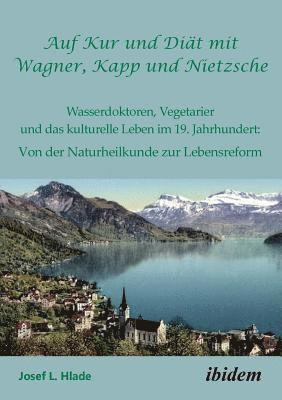 Auf Kur und Diat mit Wagner, Kapp und Nietzsche. Wasserdoktoren, Vegetarier und das kulturelle Leben im 19. Jahrhundert 1