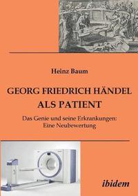 bokomslag Georg Friedrich Handel als Patient. Das Genie und seine Erkrankungen. Eine Neubewertung