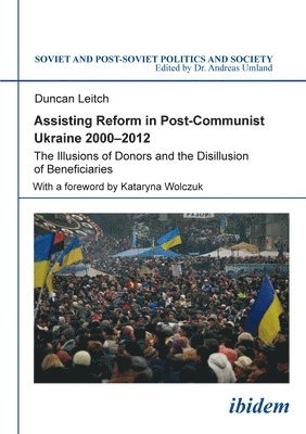Duncan Leitch, Kataryna Wolczuk - Assisting Reform in Post-Communist Ukraine, 2000 - The Illusions of Donors and the Disillusion of Beneficiaries, Häftad