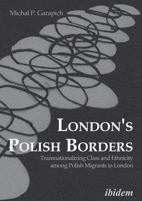 London`s Polish Borders - Transnationalizing Class and Ethnicity Among Polish Migrants in London 1